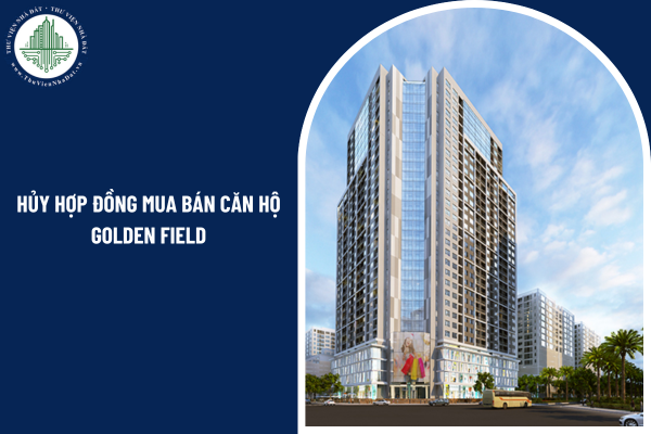 Khi nào được hủy hợp đồng mua bán căn hộ chung cư Golden Field mà không phải chịu trách nhiệm bồi thường?