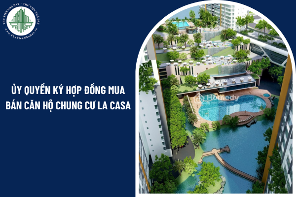 Ủy quyền cho người khác thay mình ký hợp đồng mua bán căn hộ chung cư La Casa có hợp pháp không?
