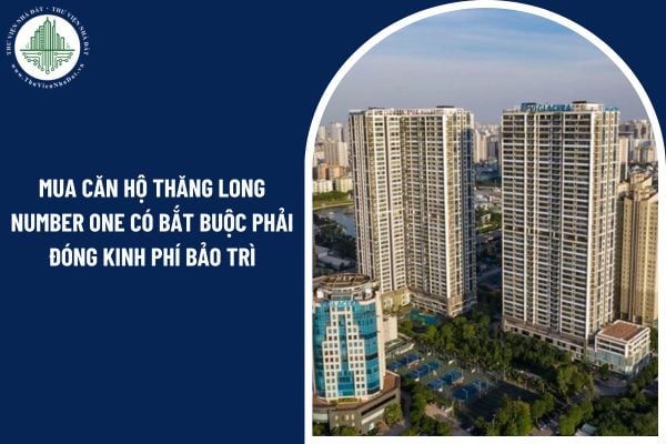 Người mua căn hộ chung cư Thăng Long Number One có bắt buộc phải đóng kinh phí bảo trì nhà chung cư không?