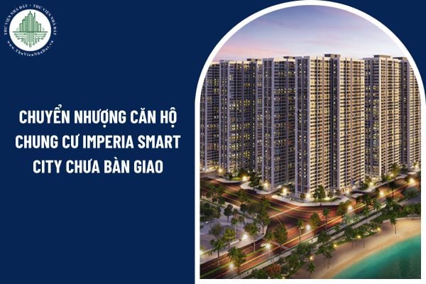 Có được chuyển nhượng căn hộ chung cư Imperia Smart City chưa bàn giao?