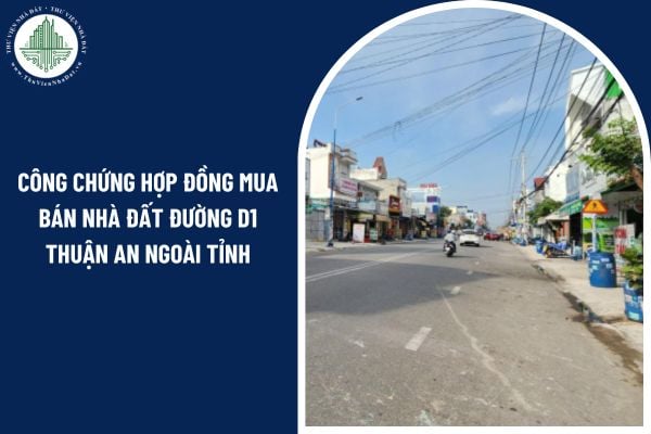 Có được công chứng hợp đồng mua bán nhà đất đường D1 Thuận An ngoài tỉnh không?