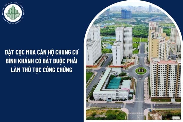 Người mua khi đặt cọc mua căn hộ chung cư Bình Khánh có bắt buộc phải làm thủ tục công chứng hay không?