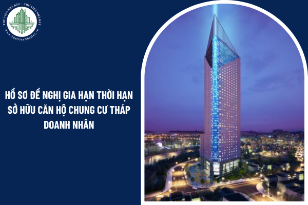 Hồ sơ đề nghị gia hạn thời hạn sở hữu căn hộ Chung cư Tháp doanh nhân của người nước ngoài gồm những gì?