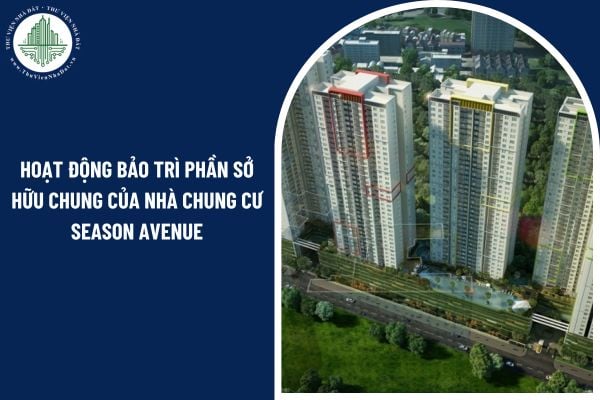 Hoạt động bảo trì phần sở hữu chung của nhà chung cư Season Avenue bao gồm những công đoạn nào?