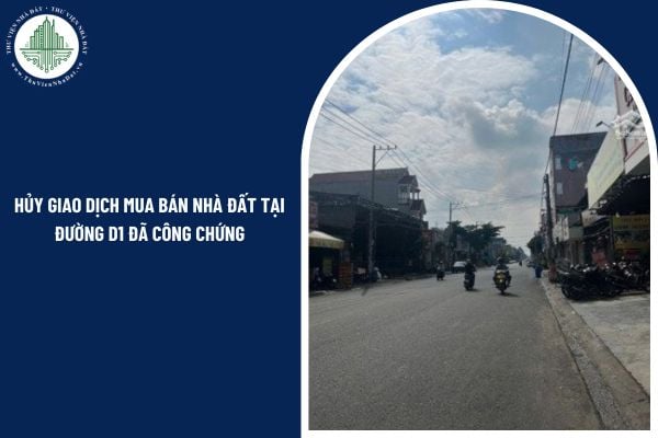 Có thể hủy giao dịch mua bán nhà đất tại đường D1 đã công chứng không?