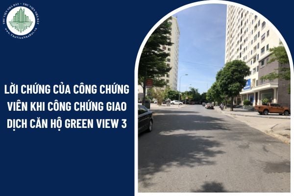 Lời chứng của công chứng viên khi công chứng giao dịch căn hộ chung cư Green View 3 có phải nêu rõ trách nhiệm không?