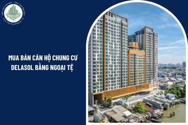 Có được phép mua bán căn hộ chung cư Delasol bằng ngoại tệ theo quy định pháp luật hiện nay không?