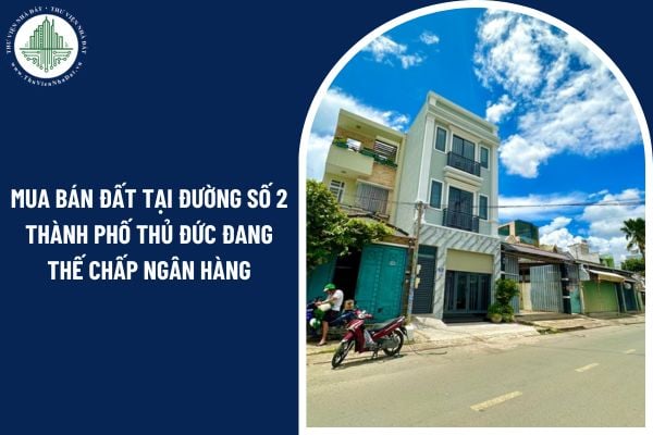Có thể mua bán đất tại đường Số 2 Thành phố Thủ Đức đang thế chấp ngân hàng không?