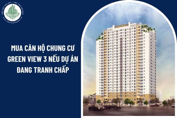 Có thể mua căn hộ chung cư Green View 3 nếu dự án đang tranh chấp pháp lý không?