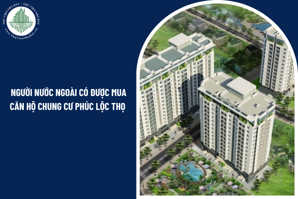 Hiện nay, người nước ngoài có được mua căn hộ chung cư Phúc Lộc Thọ hay không? 