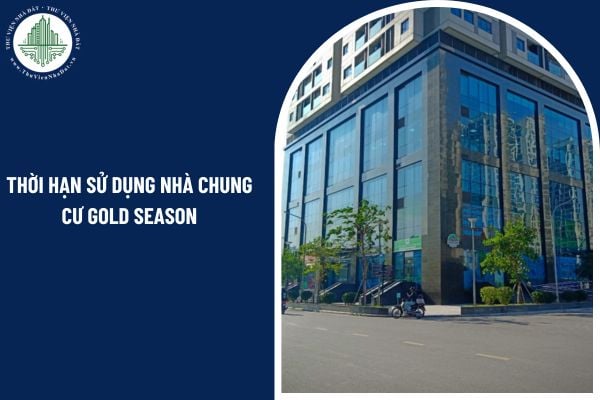 Thời hạn sử dụng nhà chung cư Gold Season chỉ được xác định theo hồ sơ thiết kế đúng không?