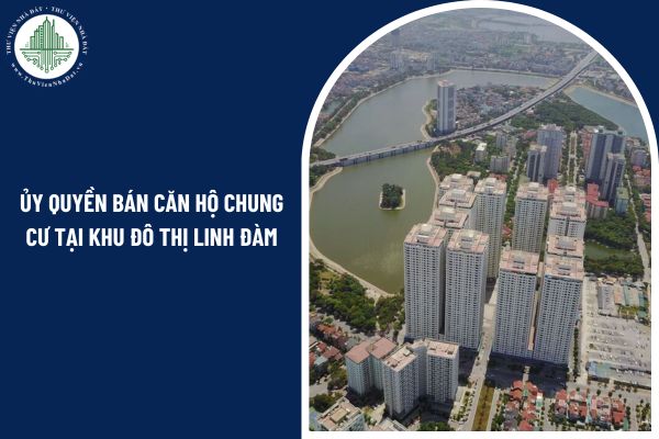 Có được ủy quyền bán căn hộ chung cư tại khu đô thị Linh Đàm hay không?