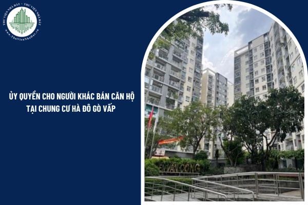 Có được ủy quyền cho người khác bán căn hộ tại chung cư Hà Đô Gò Vấp theo quy định?