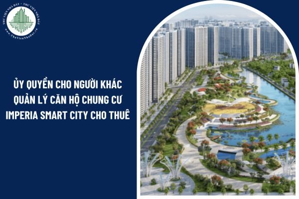 Có được ủy quyền cho người khác quản lý căn hộ chung cư Imperia Smart City cho thuê?
