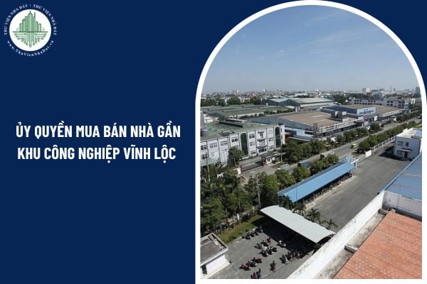 Có thể ủy quyền mua bán nhà gần khu công nghiệp Vĩnh Lộc được hay không?