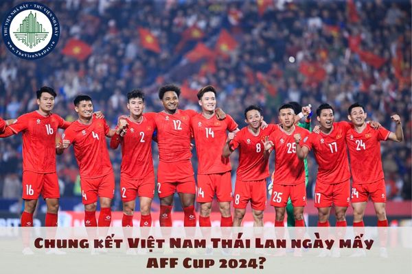 Chung kết Việt Nam Thái Lan ngày mấy AFF Cup 2024? Lịch sử đối đầu Việt Nam Thái Lan tại AFF Cup