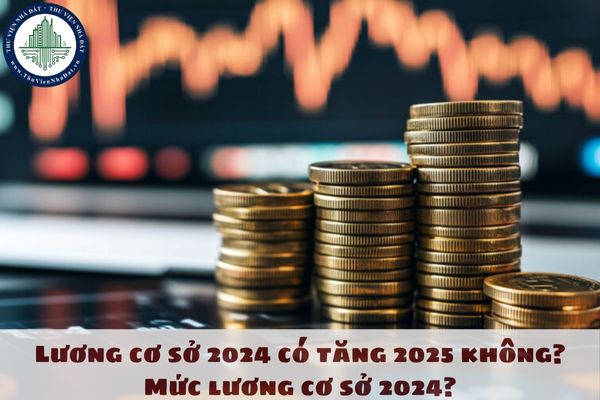 Lương cơ sở 2024 có tăng 2025 không? Mức lương cơ sở 2024? Tin mới nhất về lương cơ sở