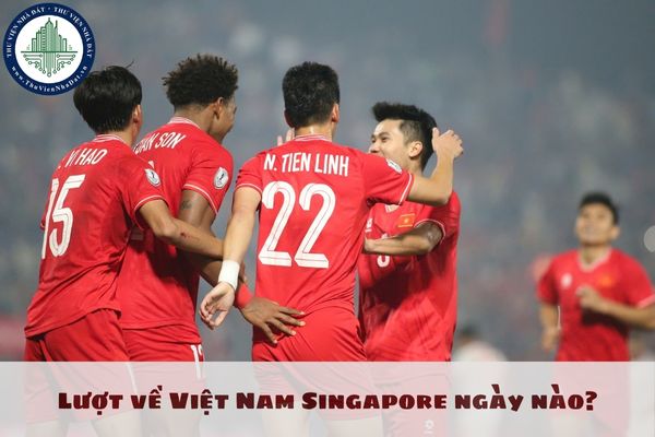 Lượt về Việt Nam Singapore ngày nào AFF Cup 2024? Chung kết AFF Cup ngày nào?