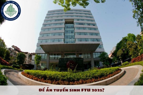 Đề án tuyển sinh FTU 2025? Lưu ý đối với đề án tuyển sinh FTU 2025 là gì?