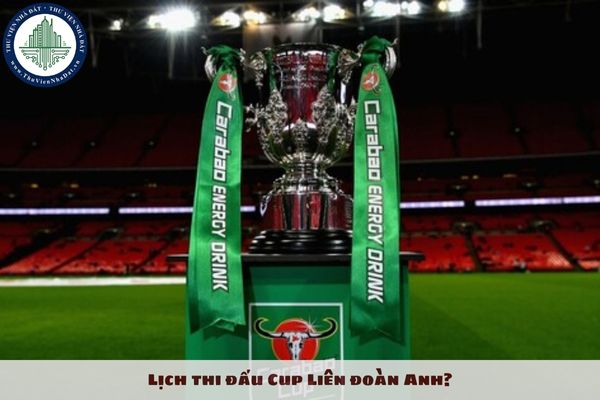 Lịch thi đấu Cup Liên đoàn Anh? Lịch đấu Carabao Cup 2024 2025