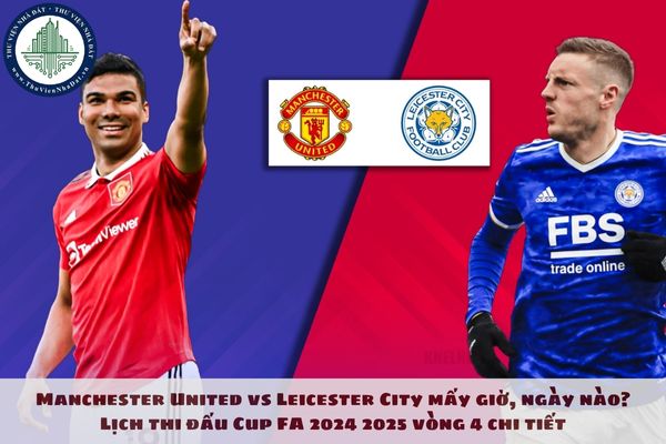 Manchester United vs Leicester City mấy giờ, ngày nào? Lịch thi đấu Cup FA 2024 2025 vòng 4 chi tiết