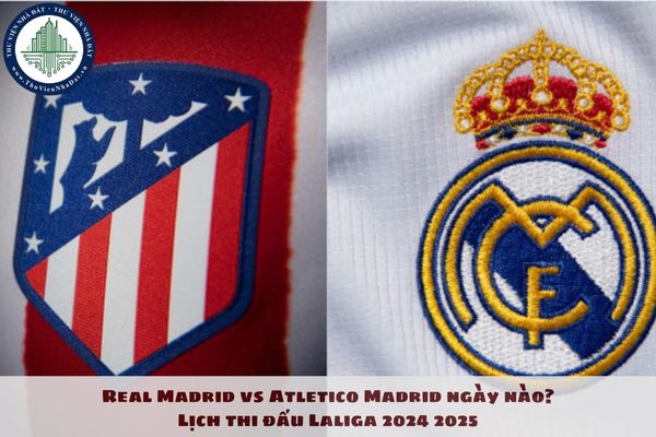 Real Madrid vs Atletico Madrid ngày nào? Lịch thi đấu Laliga 2024 2025