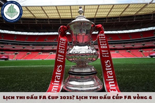 Lịch thi đấu FA Cup 2025? Lịch thi đấu Cúp FA vòng 4