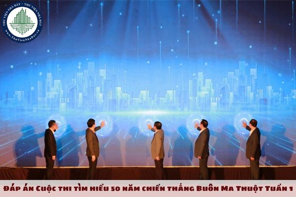 Đáp án Cuộc thi tìm hiểu 50 năm chiến thắng Buôn Ma Thuột Tuần 1