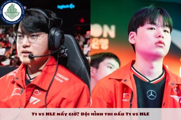 T1 vs HLE mấy giờ? Đội hình thi đấu T1 vs HLE