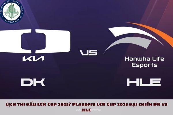 Lịch thi đấu LCK Cup 2025? Playoffs LCK Cup 2025 đại chiến DK vs HLE