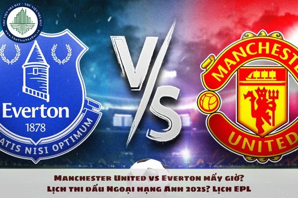 Manchester United vs Everton mấy giờ? Lịch thi đấu Ngoại hạng Anh 2025? Lịch EPL