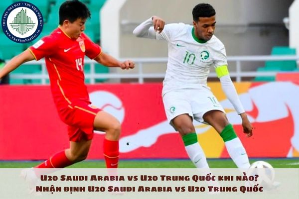 U20 Saudi Arabia vs U20 Trung Quốc khi nào? Nhận định U20 Saudi Arabia vs U20 Trung Quốc