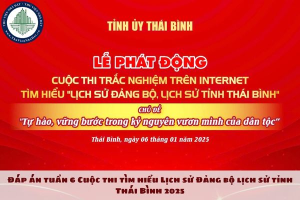 Đáp án tuần 6 Cuộc thi tìm hiểu Lịch sử Đảng bộ lịch sử tỉnh Thái Bình 2025