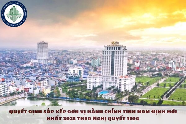 Quyết định sắp xếp đơn vị hành chính tỉnh Nam Định mới nhất 2025 theo Nghị quyết 1104