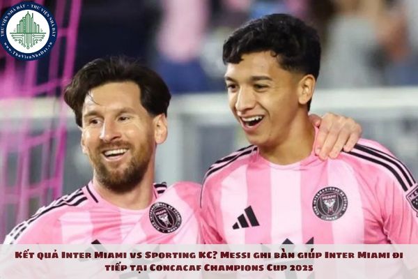 Kết quả Inter Miami vs Sporting KC? Messi ghi bàn giúp Inter Miami đi tiếp tại Concacaf Champions Cup 2025