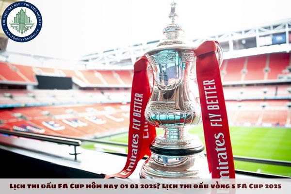 Lịch thi đấu FA Cup hôm nay 01 03 2025? Lịch thi đấu vòng 5 FA Cup 2025