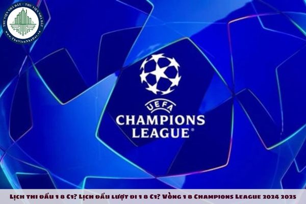 Lịch thi đấu 1 8 C1? Lịch đấu lượt đi 1 8 C1? Vòng 1 8 Champions League 2024 2025