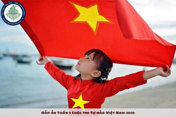 Đáp án Tuần 1 Cuộc thi Tự hào Việt Nam 2025