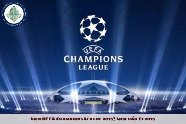 Lịch UEFA Champions League 2025? Lịch đấu C1 2025