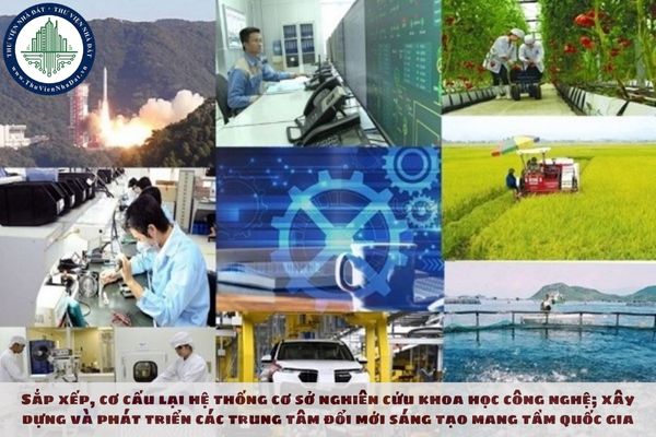 Sắp xếp, cơ cấu lại hệ thống cơ sở nghiên cứu khoa học công nghệ; xây dựng và phát triển các trung tâm đổi mới sáng tạo mang tầm quốc gia, thúc đẩy mạnh mẽ hoạt động nghiên cứu, phát triển, chuyển giao công nghệ, nhất là các công nghệ lõi theo Nghị quyết 31?