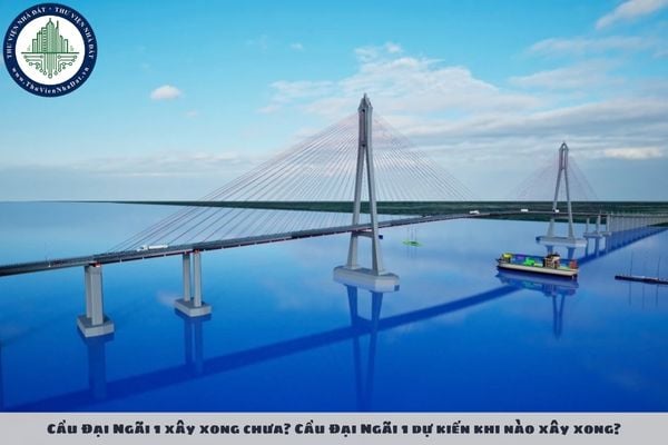 Cầu Đại Ngãi 1 xây xong chưa? Cầu Đại Ngãi 1 dự kiến khi nào xây xong?