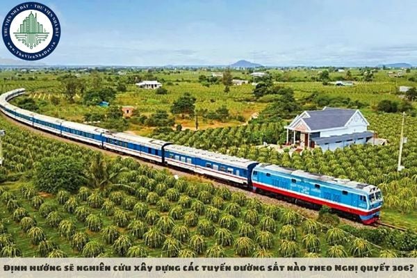 Định hướng sẽ nghiên cứu xây dựng các tuyến đường sắt nào theo Nghị quyết 306?