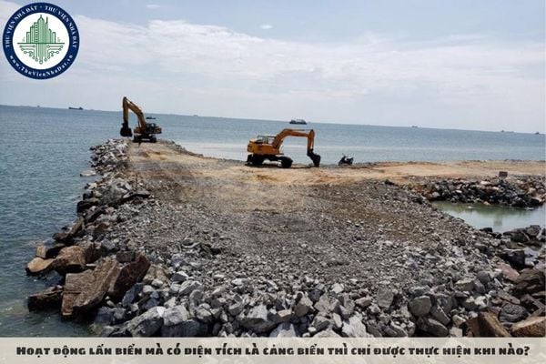Hoạt động lấn biển mà có diện tích là cảng biển thì chỉ được thực hiện khi nào?