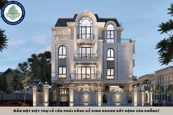 Bán một biệt thự có cần phải đăng ký kinh doanh bất động sản không?