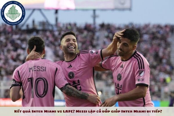 Kết quả Inter Miami vs LAFC? Messi lập cú đúp giúp Inter Miami đi tiếp?