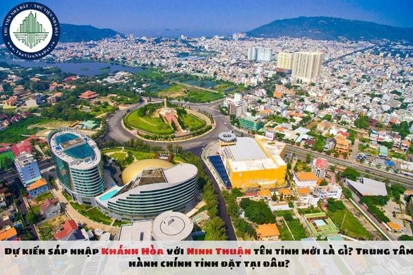 Dự kiến sáp nhập Khánh Hòa với Ninh Thuận tên tỉnh mới là gì? Trung tâm hành chính tỉnh đặt tại đâu?