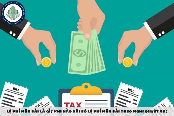 Lệ phí môn bài là gì? Khi nào bãi bỏ lệ phí môn bài theo Nghị quyết 68?