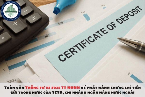 Toàn văn Thông tư 02 2025 TT NHNN về phát hành chứng chỉ tiền gửi trong nước của TCTD, chi nhánh ngân hàng nước ngoài