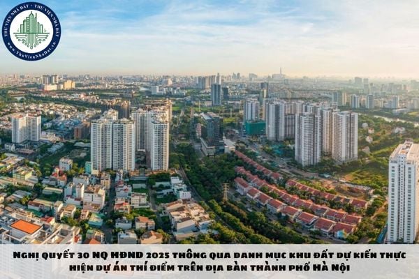Nghị quyết 30 NQ HĐND 2025 thông qua danh mục khu đất dự kiến thực hiện dự án thí điểm trên địa bàn thành phố Hà Nội
