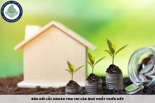 Sửa đổi các khoản thu chi của Quỹ phát triển đất tại Dự thảo Nghị định sửa đổi Nghị định 103 2024 NĐ CP và Nghị định 104 2024 NĐ CP